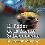 El Poder De La Mente Subconsciente [The Power of the Subconscious Mind]: Spanish Edition