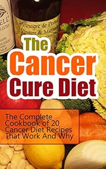 The Cancer Cure Diet: The Complete Cookbook of 20 Cancer Diet Recipes