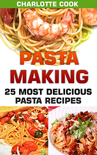 Pasta Making: 25 Most Delicious Pasta Recipes: (Homemade Pasta Making, Pasta Cookbook) by [Cook, Charlotte]