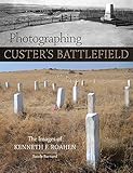 Photographing Custer's Battlefield: The Images of Kenneth F. Roahen by