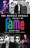 The Muscle Shoals Legacy of FAME by Blake Ells, Jason Isbell