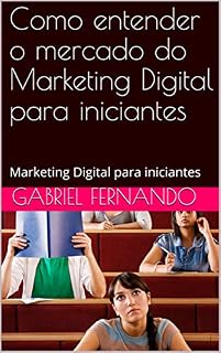 Livro Como entender o mercado do Marketing Digital para iniciantes: Marketing Digital para iniciantes