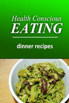 Health Conscious Eating Dinner Recipes: Healthy Cookbook for Beginners Kindle edition by Health Conscious Eating Dinner Recipes: Healthy Cookbook for Beginners Kindle edition by