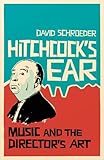 Hitchcock's Ear: Music and the DirectorGÇÖs Art by David Schroeder