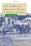 Self, Senility, and Alzheimer's Disease in Modern America: A History by