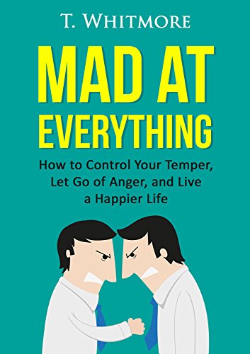 Download Relationship Improvement: Mad at Everything (How to Control Your Temper, Let Go of Anger, and Live a Happier Life)