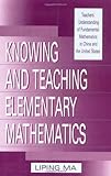 Knowing and Teaching Elementary Mathematics: Teachers' Understanding of Fundamental Mathematics in China and the United…