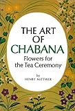 Art of Chabana: Flowers for the Tea Ceremony by Henry Mittwer