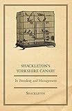 Shackleton's Yorkshire Canary - Its Breeding and Management by Shackleton