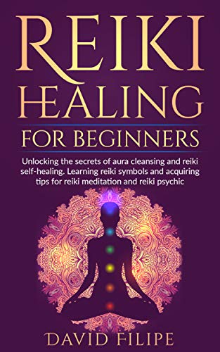 Reiki Healing for Beginners: Unlocking the secrets of aura cleansing and reiki self-healing. Learnin by David Filipe