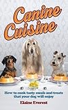 Canine Cuisine: How to Cook Tasty Meals and Treats that your Dog Will Enjoy by 