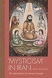 Ata Anzali, "'Mysticism' in Iran: The Safavid Roots of a Modern Concept" (U South Carolina Press, 2017)