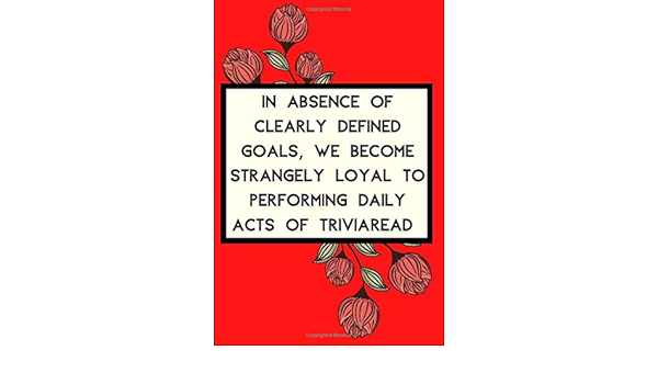 In Absence Of Clearly Defined Goals We Become Strangely Loyal To Performing Daily Acts Of Triviaread An Inspirational Motivational Positive Quote Friend Familly 6x9 110 Ruled Pages Matte Publishing Swaz Quotes