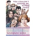 You Couldn't Ignore Me If You Tried: The Brat Pack, John Hughes, and Their Impact on a Generation