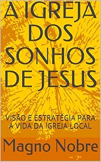 Livro A IGREJA DOS SONHOS DE JESUS: VISÃO E ESTRATÉGIA PARA A VIDA DA IGREJA LOCAL
