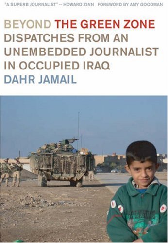 Beyond the Green Zone: Dispatches from an Unembedded Journalist in Occupied Iraq