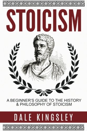 Stoicism: A Beginner's Guide To The History & Philosophy Of Stoicism (Stoic Philosophy, Stoicism For Beginners)