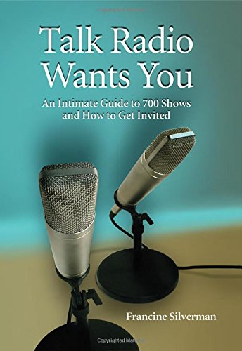 Talk Radio Wants You: An Intimate Guide to 700 Shows and How to Get Invited by Francine Silverman