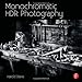 Monochromatic HDR Photography: Shooting and Processing Black & White High Dynamic Range Photos