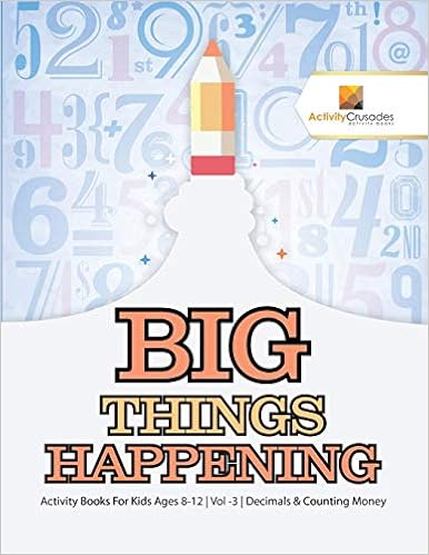 Big Things Happening : Activity Books For Kids Ages 8-12 | Vol -3 | Decimals & Counting Money, by Activity Crusades Big Things Happening : Activity Books For Kids Ages 8-12 | Vol -3 | Decimals & Counting Money, by Activity Crusades