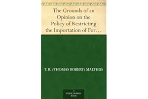 The Grounds of an Opinion on the Policy of Restricting the Importation of Foreign Corn: intended as an appendix to "Observati