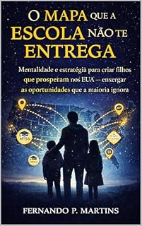Livro O Mapa que a Escola Não Te Entrega: Mentalidade e estratégia para criar filhos que prosperam nos EUA — e enxergar as oportunidades que a maioria ignora
