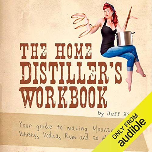 The Home Distiller's Workbook Your Guide to Making Moonshine, Whiskey