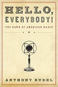 Hello, Everybody!: The Dawn of American Radio Hello, Everybody!: The Dawn of American Radio