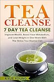 Tea Cleanse: 7 Day Tea Cleanse: Improve Health, Boost Your Metabolism, and Lose Weight in One Week W by 