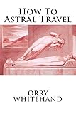 How To Astral Travel (Apophis Club Practical Guides) (Volume 3)