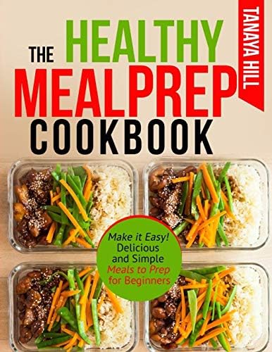 The Healthy Meal Prep Cookbook: Make it Easy! Delicious and Simple Meals to Prep for Beginners. Paperback – October 30, 2018
