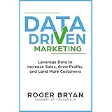 Data Driven Marketing: Leverage Data to Increase Sales, Grow Profits, and Land More Customers