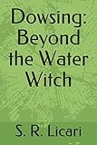 Dowsing: Beyond the Water Witch by S. R. Licari