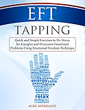 EFT Tapping: Quick and Simple Exercises to De-Stress, Re-Energize and Overcome Emotional Problems Using Emotional Freedom Technique