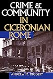 Crime and Community in Ciceronian Rome by Andrew M. Riggsby