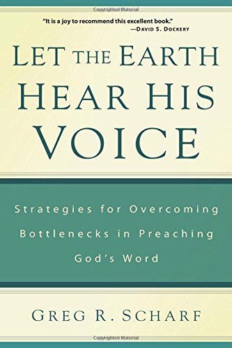Let the Earth Hear His Voice: Strategies for Overcoming Bottlenecks in Preaching God's Word by Greg R. Scharf