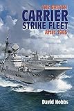 The British Carrier Strike Fleet: After 1945 by David Hobbs