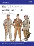 The US Army in World War II, Volume 3: North-West Europe (Men-At-Arms Series, 350) by Mark Henry, Mike Chappell