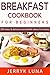 Breakfast Cookbook for Beginners: 100 Easy & Delicious Breakfast Ideas & Breakfast Recipes by Jerryk luna