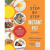 The Step-by-Step Instant Pot Cookbook: 100 Simple Recipes for Spectacular Results -- with Photographs of Every Step