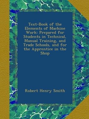 Text-Book of the Elements of Machine Work: Prepared for Students in Technical, Manual Training, and Trade Schools, and for the Apprentice in the Shop