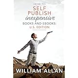 How to Self Publish Inexpensive Books and Ebooks: U.S. Edition