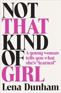 Not That Kind of Girl: A Young Woman Tells You What She's "Learned" by Lena Dunham (September 30,2014)