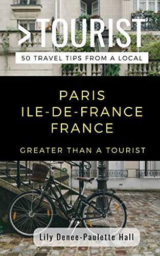 GREATER THAN A TOURIST- PARIS ILE-DE-FRANCE FRANCE: 50 Travel Tips from a Local by Lily Denee-Paulette Hall, Greater Than a Tourist