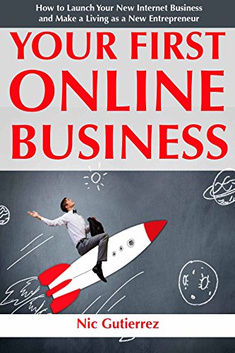 Your First Online Business: How to Launch Your New Internet Business and Make a Living as a New Entrepreneur