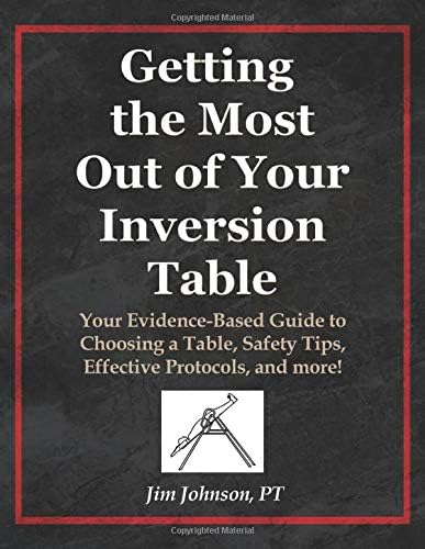 Getting the Most Out of Your Inversion Table: Your Evidence-Based Guide to Choosing a Table, Safety Tips, Effective Protocols, and more!