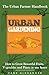 Urban Gardening: The Urban Farmer Handbook - How to Grow Beautiful Fruits, Vegetables, and Plants in Any Space (Garden Design - Learn to Grow a Garden ... Small Yard, Roof Tops, Balcony, and more)