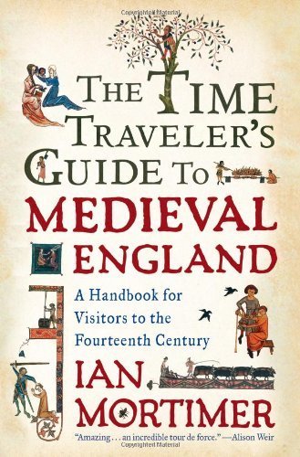 The Time Traveler's Guide to Medieval England: A Handbook for Visitors to the Fourteenth Century by Ian Mortimer (2009-12-29)