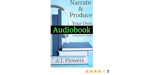 Amazon Com Narrate And Produce Your Own Audiobook A Beginner S Guide Ebook Flowers A J Kindle Store