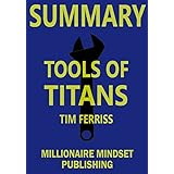 Summary: Tools of Titans by Tim Ferriss: The Tactics, Routines, and Habits of Billionaires, Icons, and World-Class Performers | Key Ideas in 1 Hour or Less